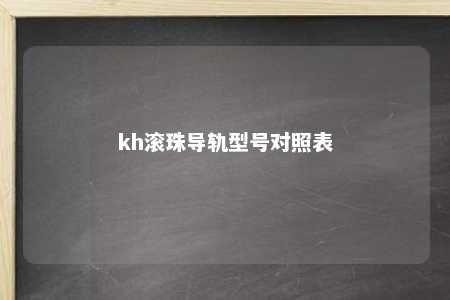 kh滚珠导轨型号对照表 